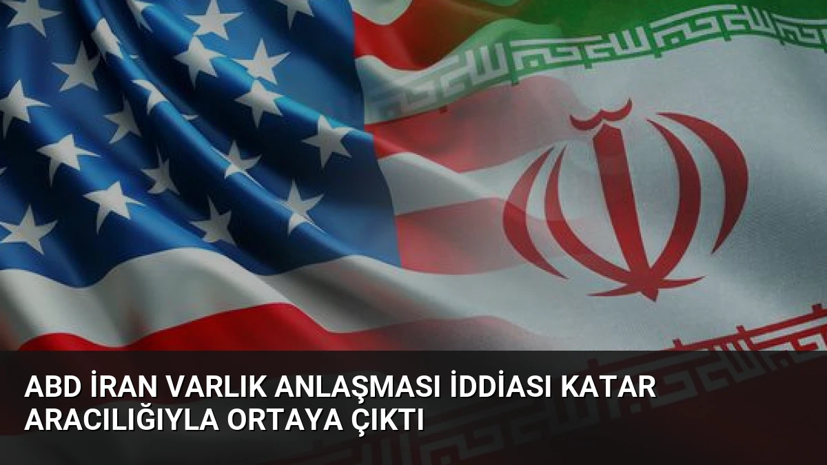 ABD İran Varlık Anlaşması İddiası Katar Aracılığıyla Ortaya Çıktı