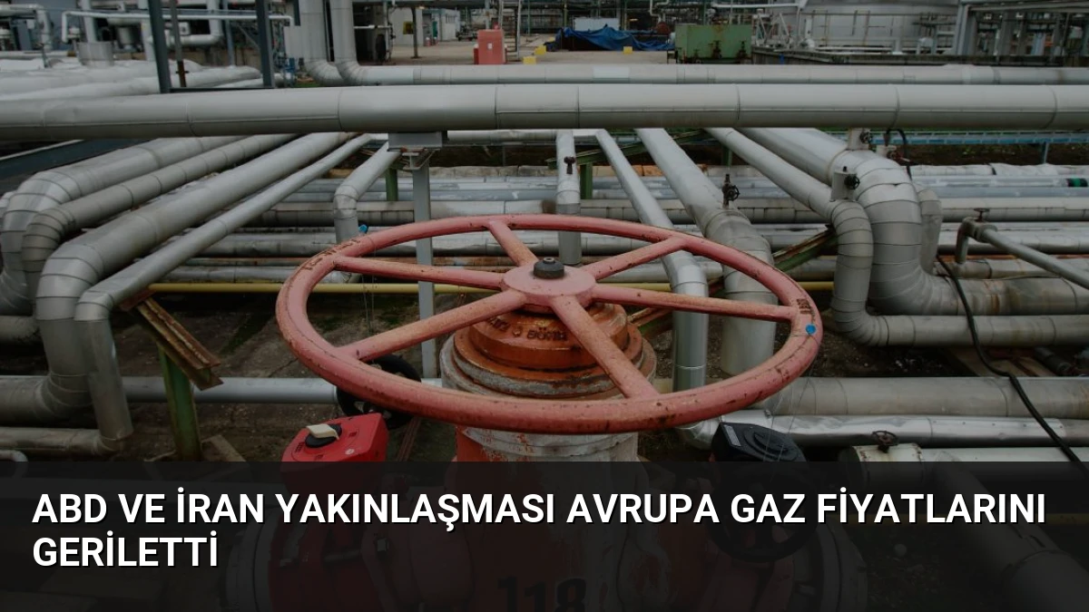 ABD ve İran Yakınlaşması Avrupa Gaz Fiyatlarını Geriletti