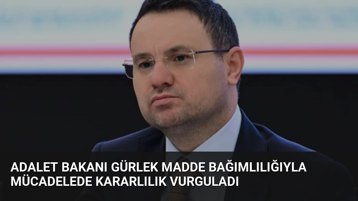 Adalet Bakanı Gürlek madde bağımlılığıyla mücadelede kararlılık vurguladı