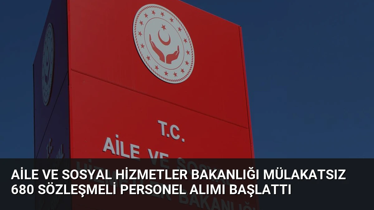 Aile ve Sosyal Hizmetler Bakanlığı Mülakatsız 680 Sözleşmeli Personel Alımı Başlattı