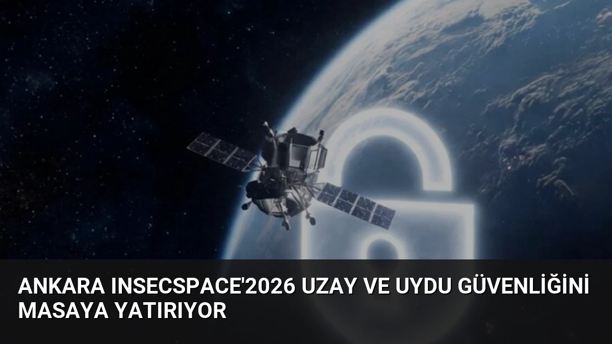 Ankara INSECSPACE’2026 Uzay ve Uydu Güvenliğini Masaya Yatırıyor