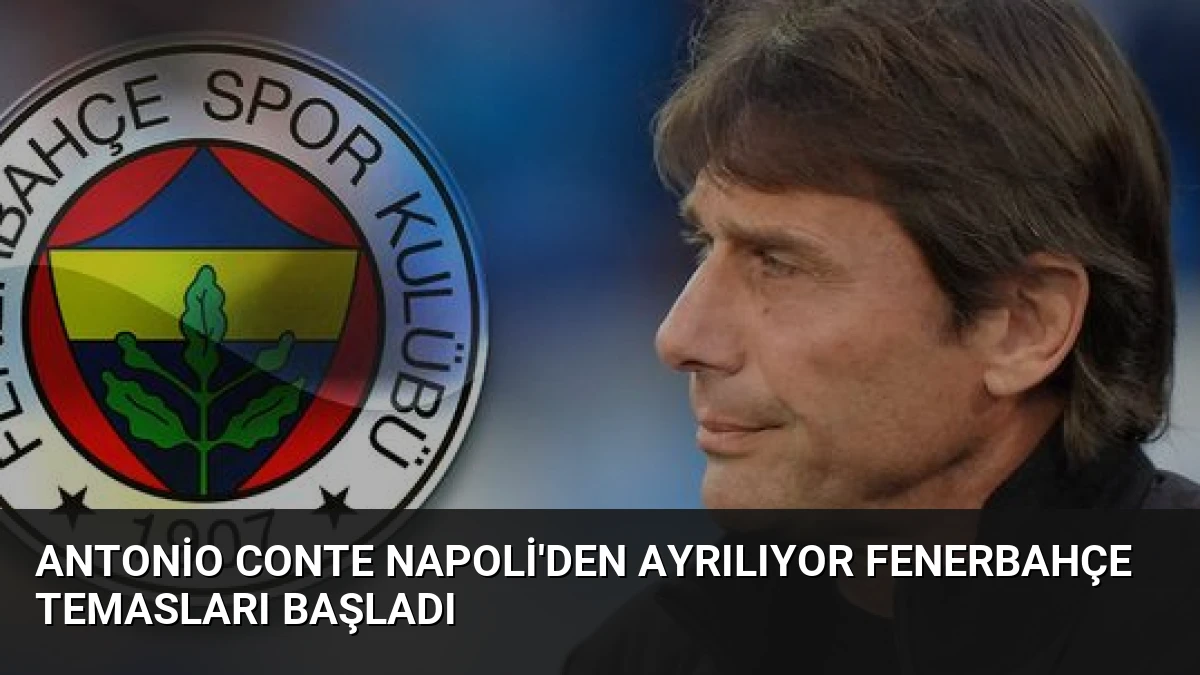 Antonio Conte Napoli’den Ayrılıyor Fenerbahçe Temasları Başladı