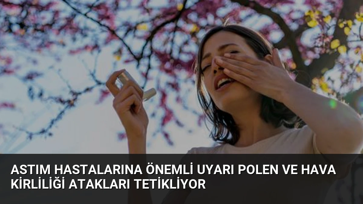 Astım Hastalarına Önemli Uyarı Polen ve Hava Kirliliği Atakları Tetikliyor