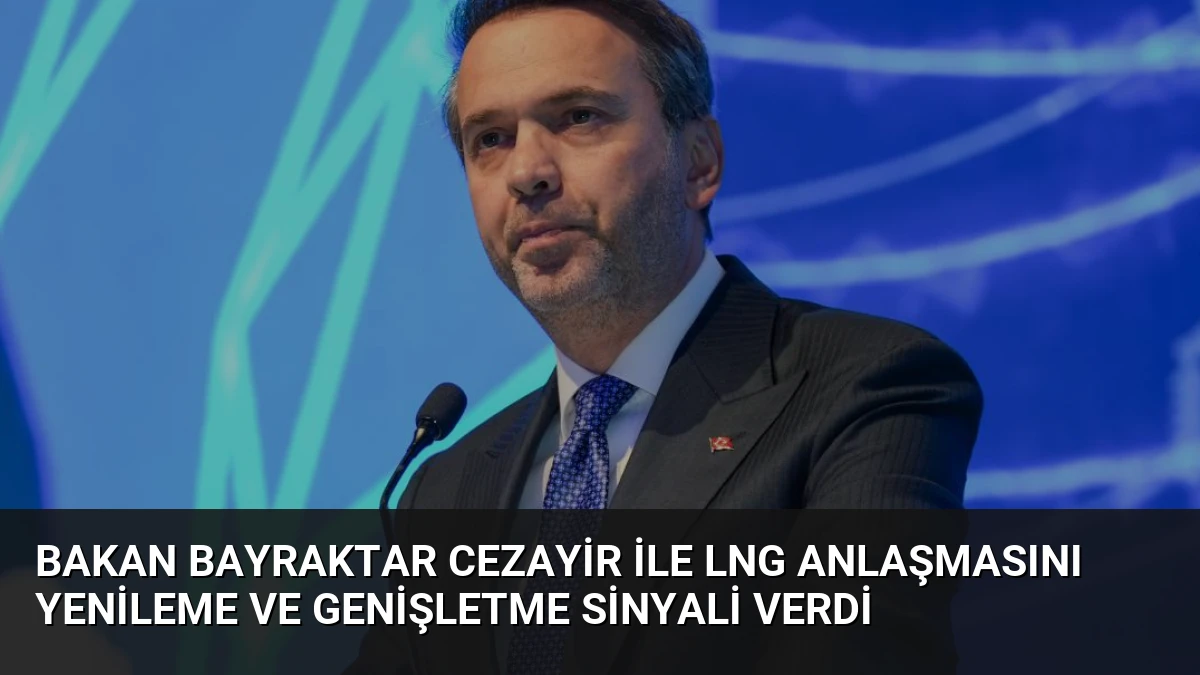 Bakan Bayraktar Cezayir ile LNG Anlaşmasını Yenileme ve Genişletme Sinyali Verdi