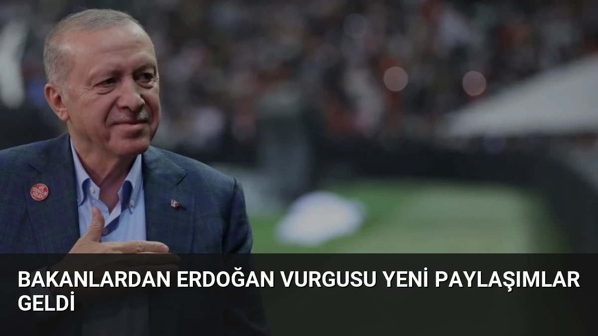 Bakanlardan Erdoğan Vurgusu Yeni Paylaşımlar Geldi