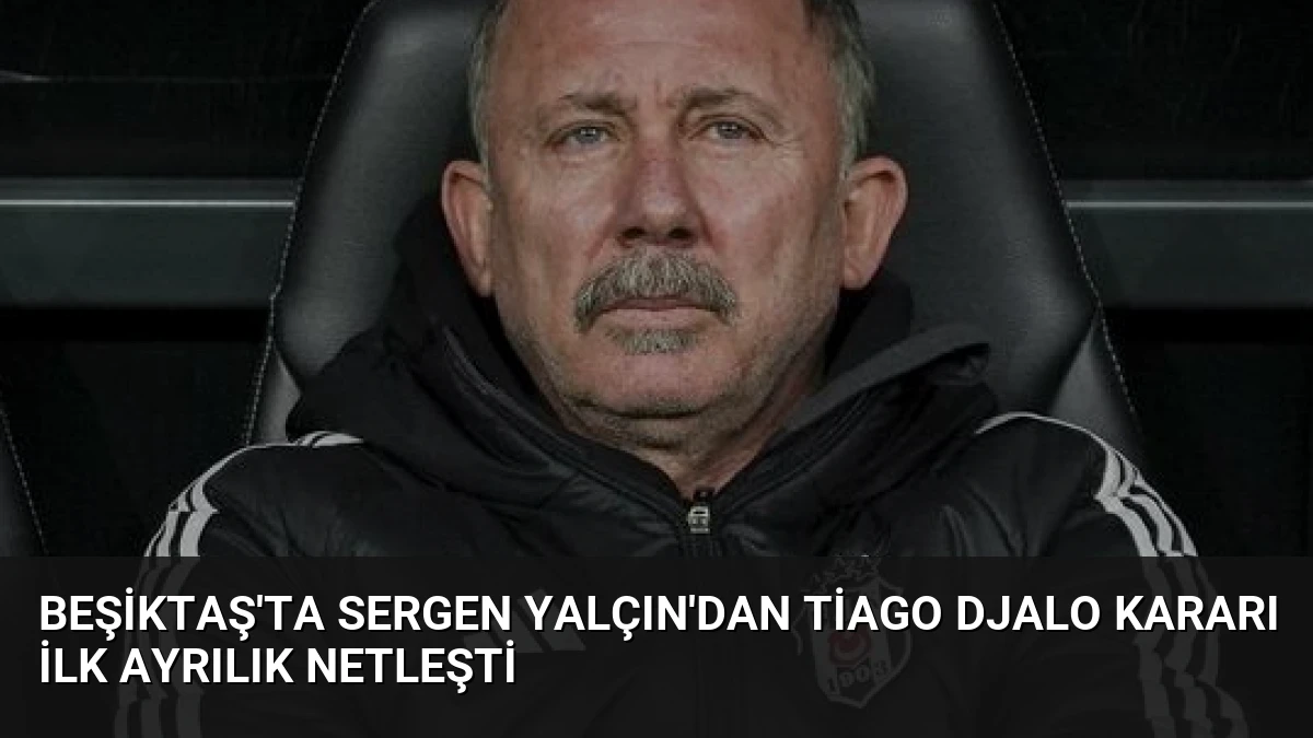 Beşiktaş’ta Sergen Yalçın’dan Tiago Djalo Kararı İlk Ayrılık Netleşti