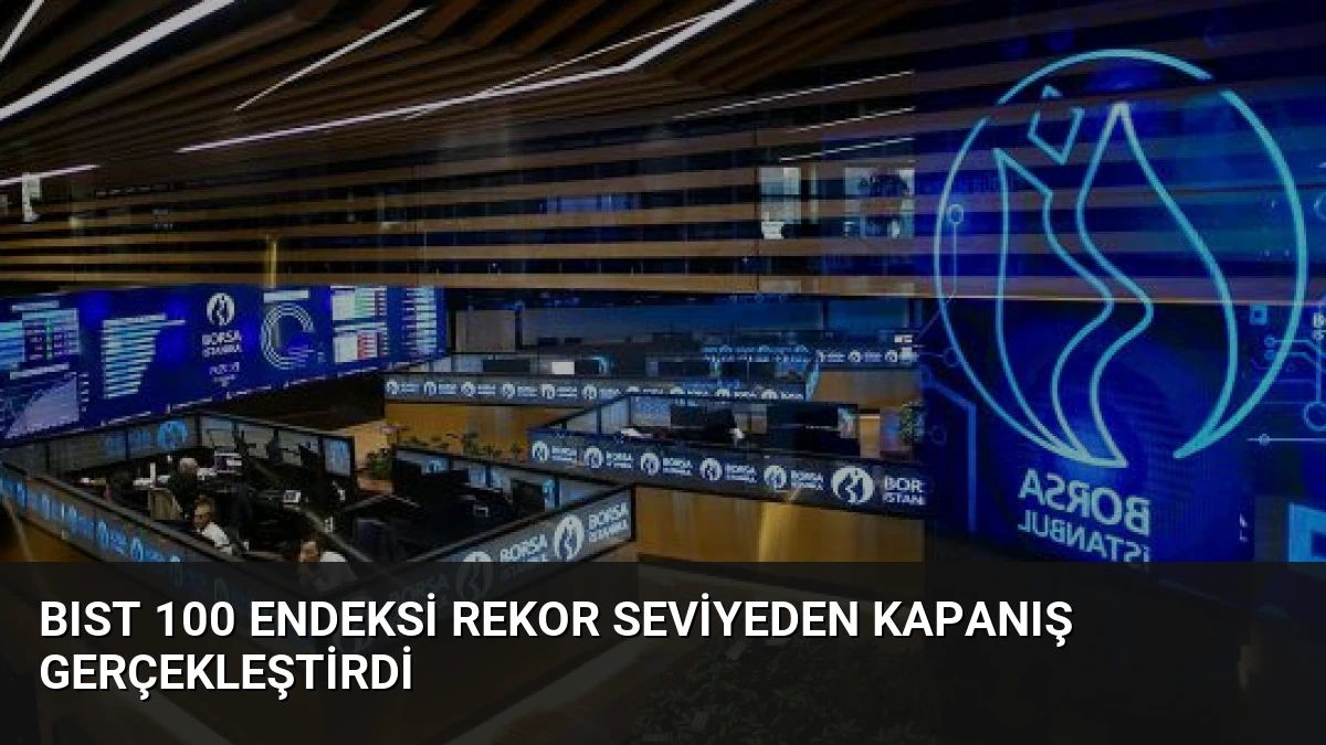 BIST 100 Endeksi Rekor Seviyeden Kapanış Gerçekleştirdi