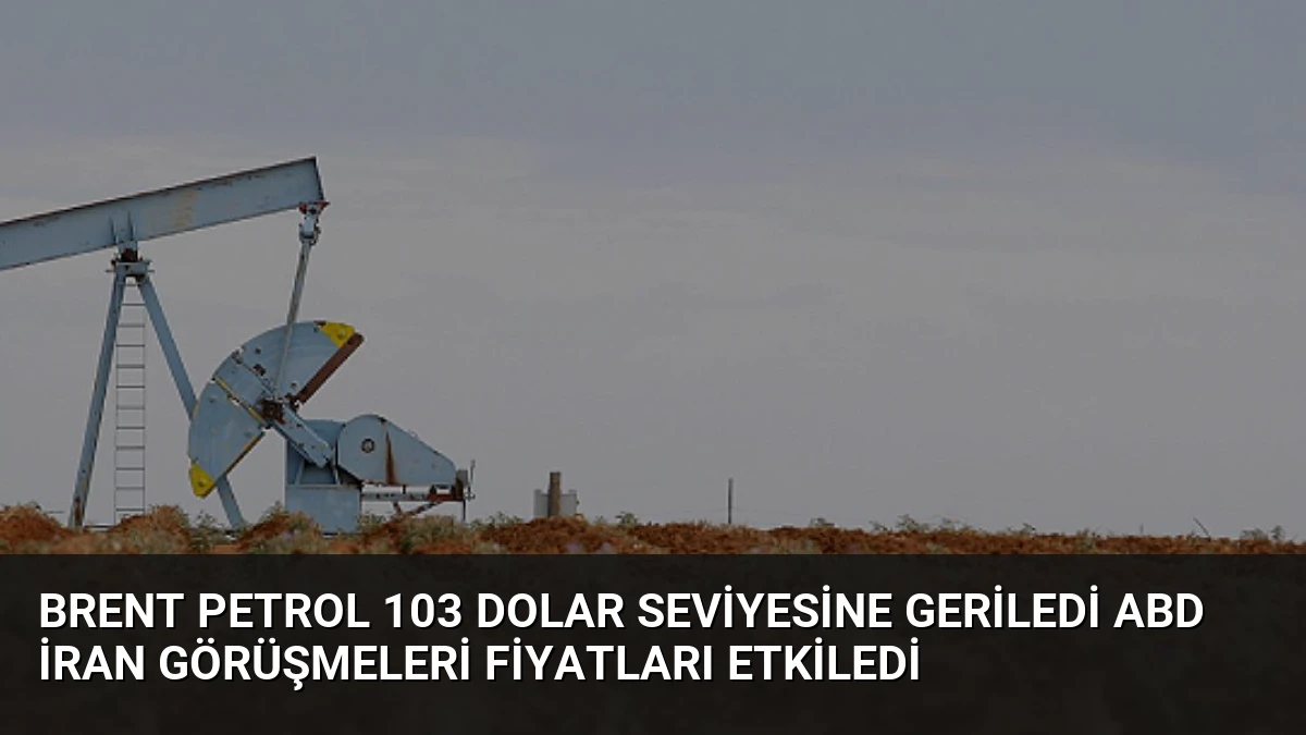 Brent Petrol 103 Dolar Seviyesine Geriledi ABD İran Görüşmeleri Fiyatları Etkiledi