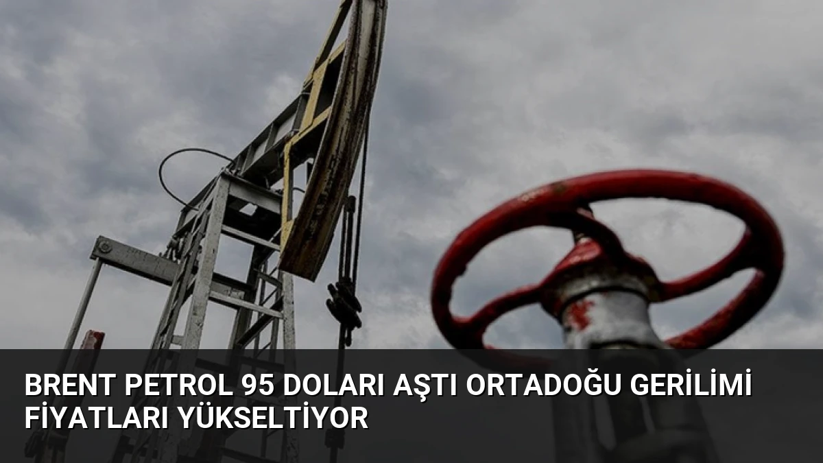 Brent Petrol 95 Doları Aştı Ortadoğu Gerilimi Fiyatları Yükseltiyor