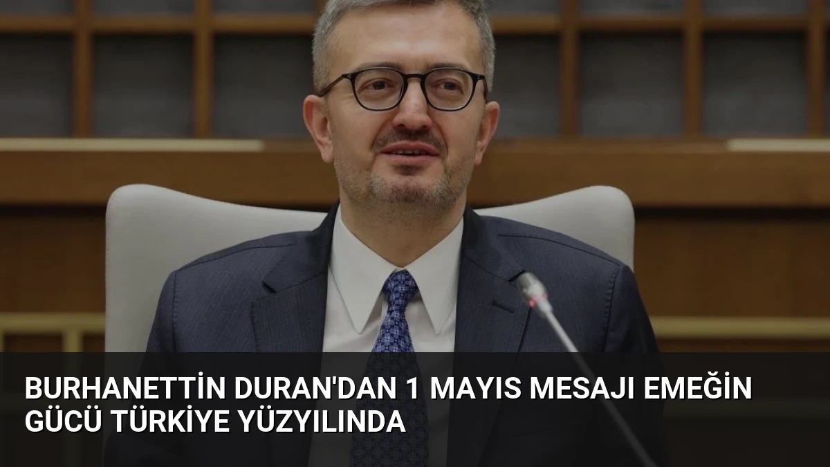 Burhanettin Duran’dan 1 Mayıs Mesajı Emeğin Gücü Türkiye Yüzyılında