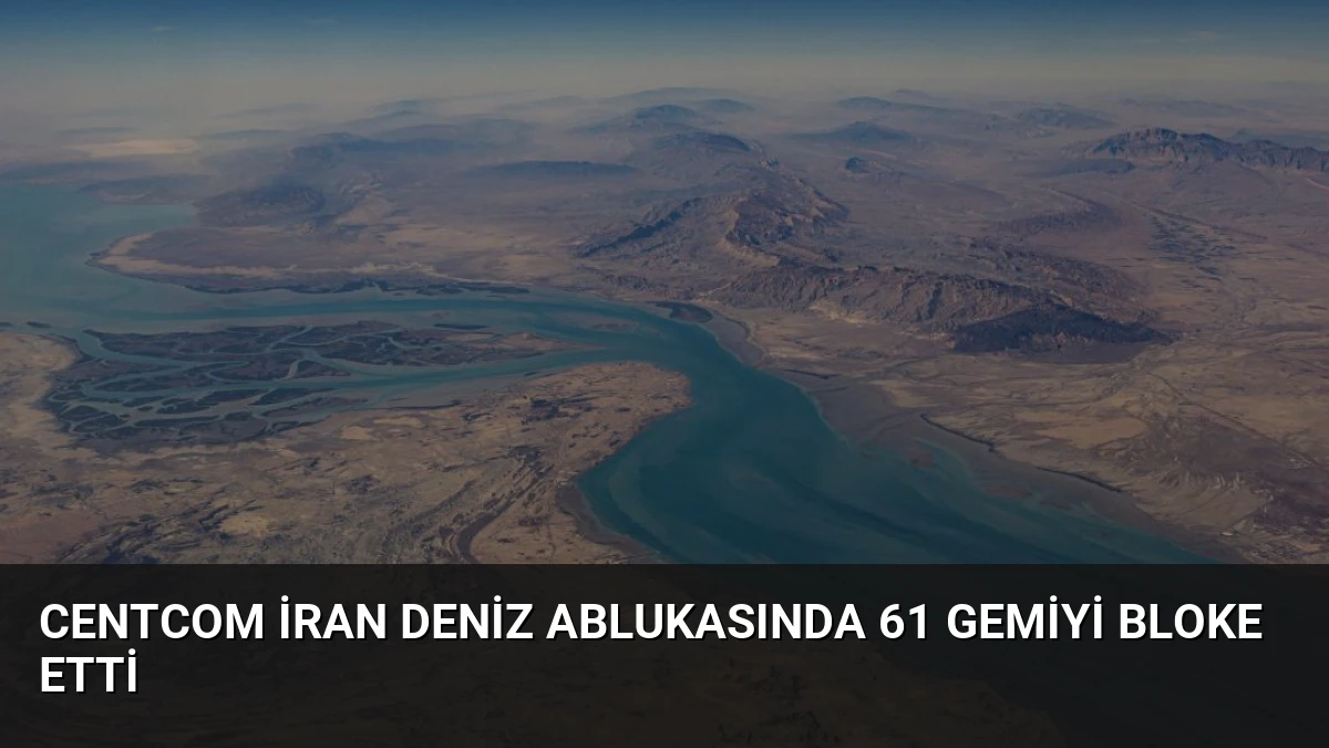 CENTCOM İran Deniz Ablukasında 61 Gemiyi Bloke Etti