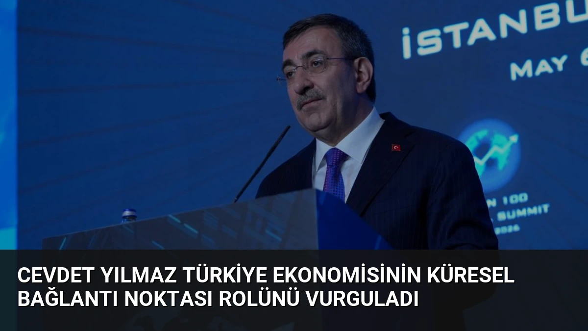 Cevdet Yılmaz Türkiye Ekonomisinin Küresel Bağlantı Noktası Rolünü Vurguladı