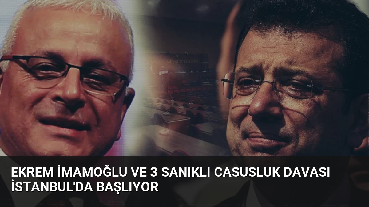 Ekrem İmamoğlu ve 3 Sanıklı Casusluk Davası İstanbul’da Başlıyor