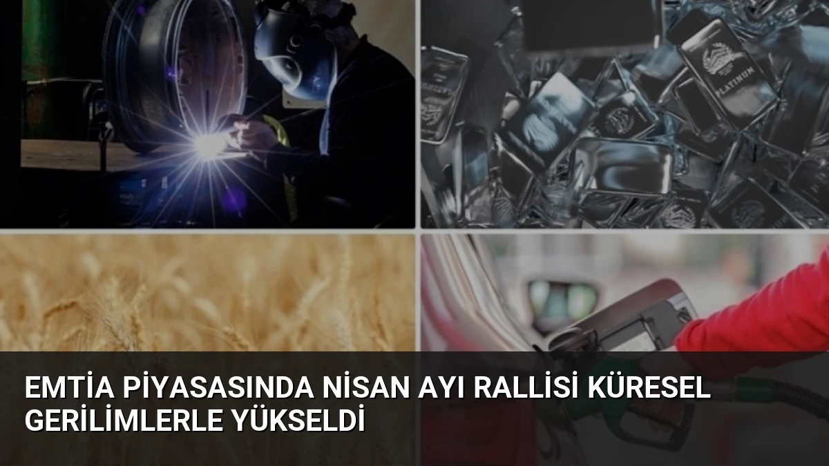 Emtia Piyasasında Nisan Ayı Rallisi Küresel Gerilimlerle Yükseldi