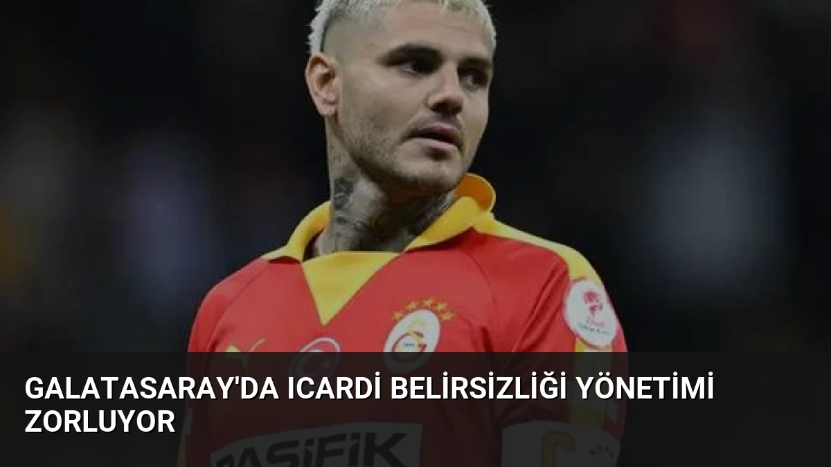 Galatasaray’da Icardi Belirsizliği Yönetimi Zorluyor