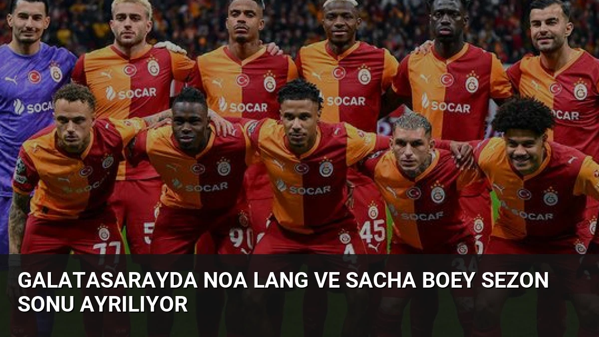 Galatasarayda Noa Lang ve Sacha Boey Sezon Sonu Ayrılıyor