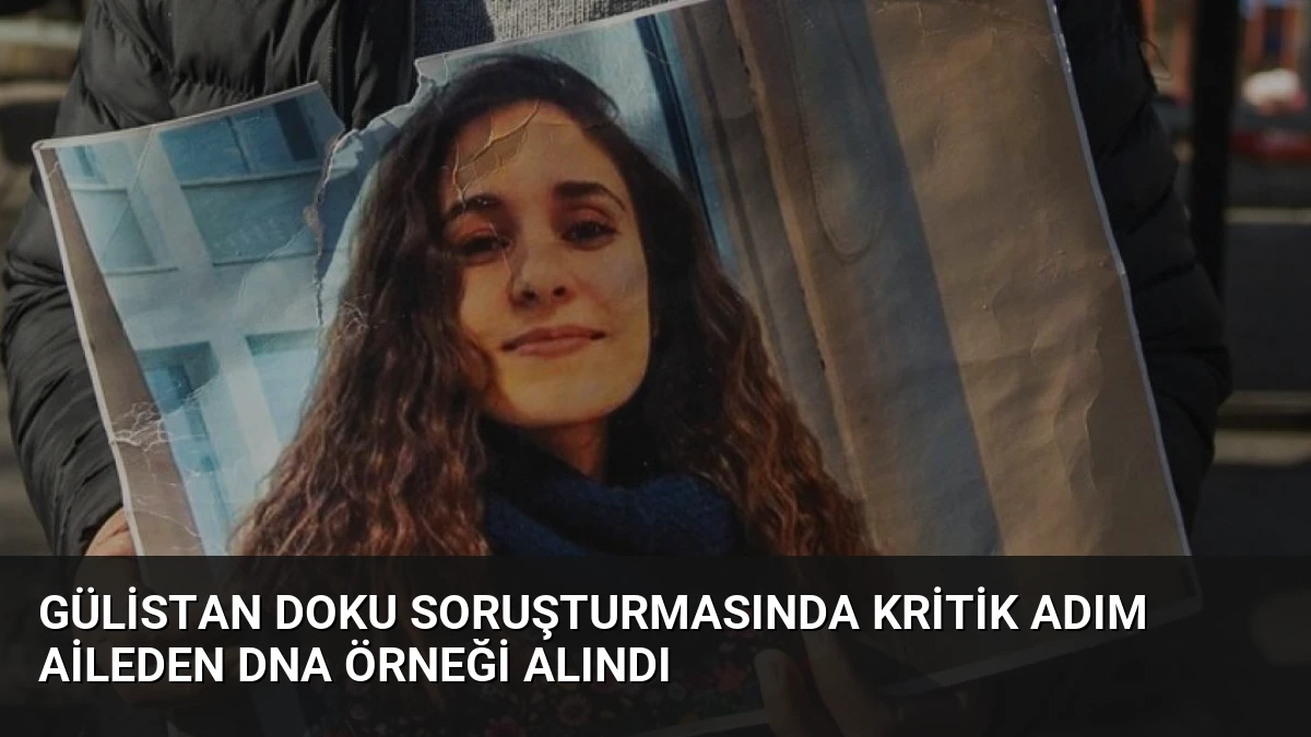 Gülistan Doku Soruşturmasında Kritik Adım Aileden DNA Örneği Alındı