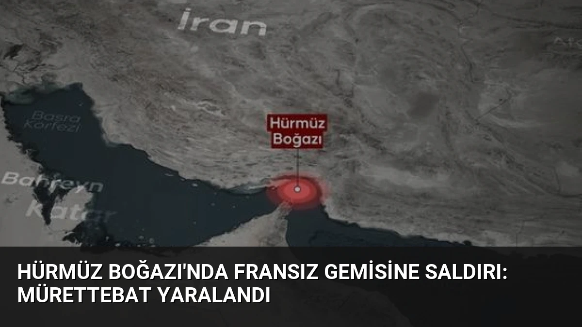 Hürmüz Boğazı’nda Fransız Gemisine Saldırı: Mürettebat Yaralandı