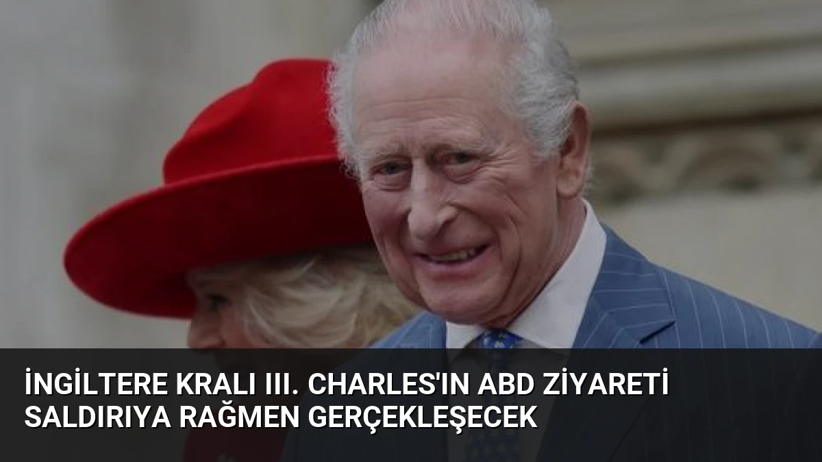 İngiltere Kralı III. Charles’ın ABD Ziyareti Saldırıya Rağmen Gerçekleşecek