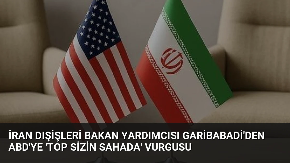 İran Dışişleri Bakan Yardımcısı Garibabadi’den ABD’ye ‘Top Sizin Sahada’ Vurgusu