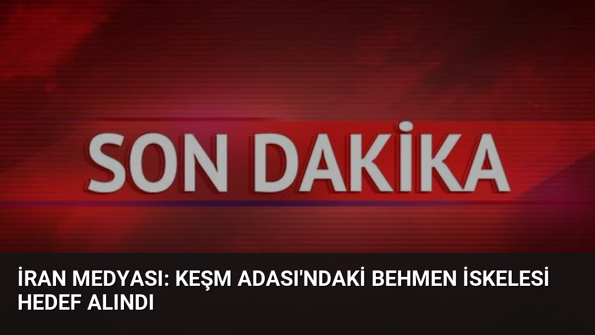 İran Medyası: Keşm Adası’ndaki Behmen İskelesi Hedef Alındı