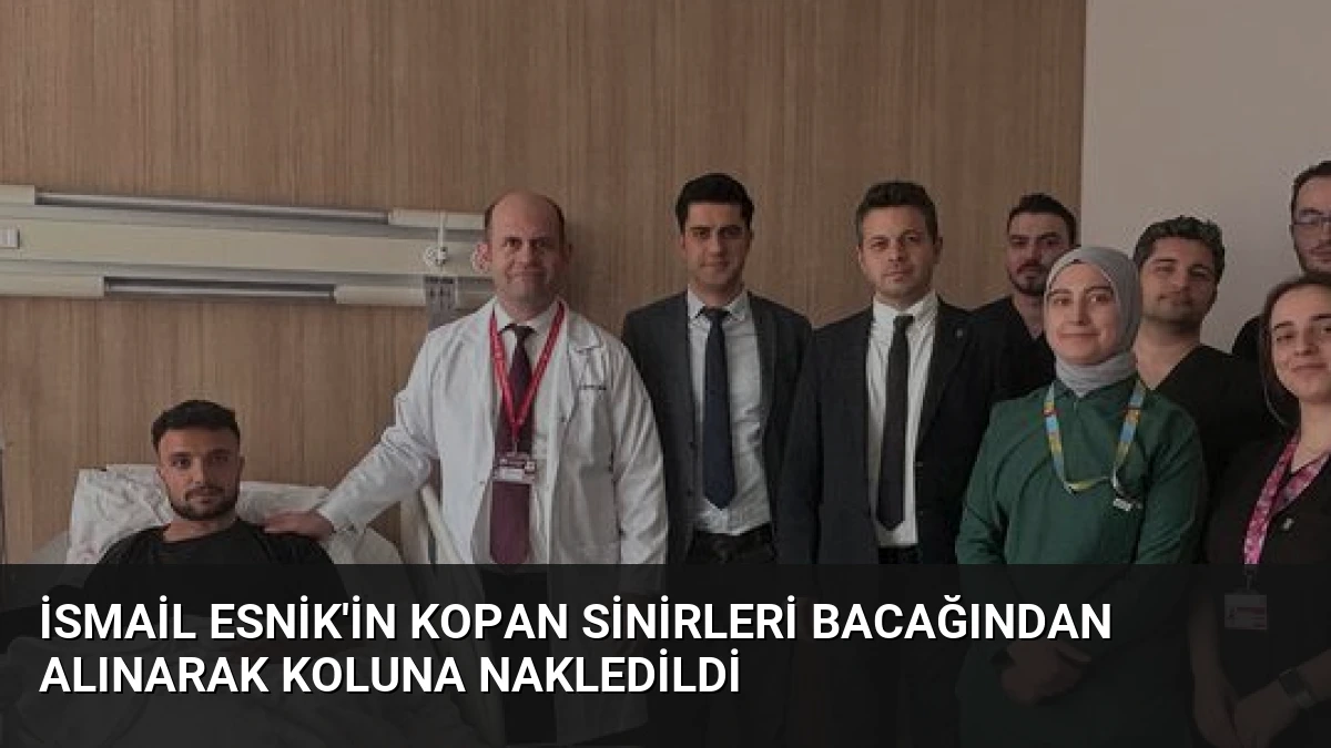 İsmail Esnik’in Kopan Sinirleri Bacağından Alınarak Koluna Nakledildi