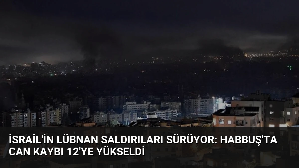 İsrail’in Lübnan Saldırıları Sürüyor: Habbuş’ta Can Kaybı 12’ye Yükseldi