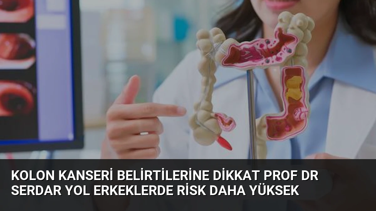 Kolon Kanseri Belirtilerine Dikkat Prof Dr Serdar Yol Erkeklerde Risk Daha Yüksek
