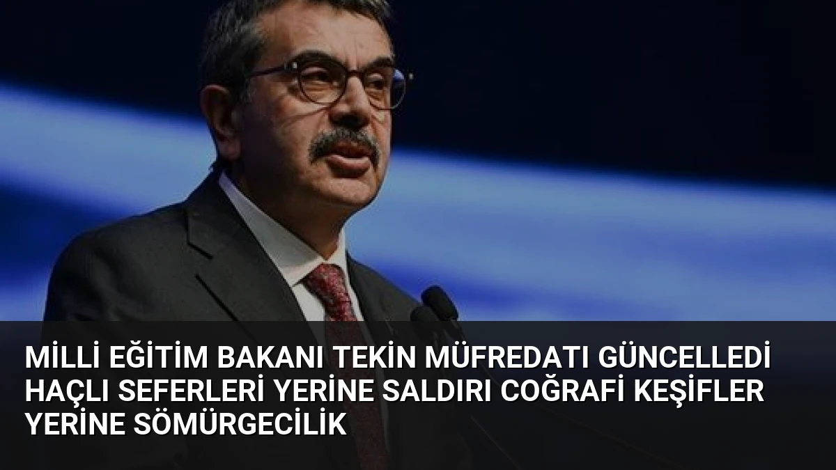 Milli Eğitim Bakanı Tekin Müfredatı Güncelledi Haçlı Seferleri Yerine Saldırı Coğrafi Keşifler Yerine Sömürgecilik