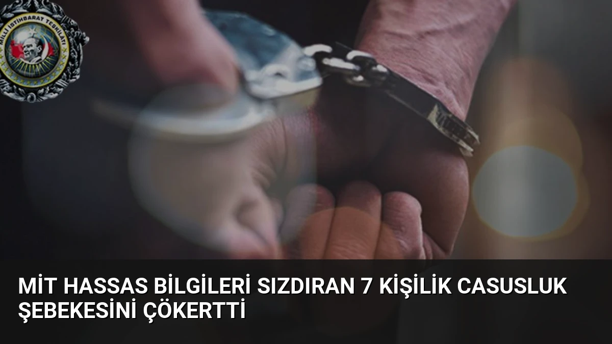 MİT Hassas Bilgileri Sızdıran 7 Kişilik Casusluk Şebekesini Çökertti