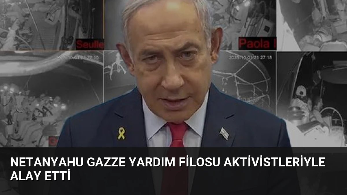 Netanyahu Gazze Yardım Filosu Aktivistleriyle Alay Etti