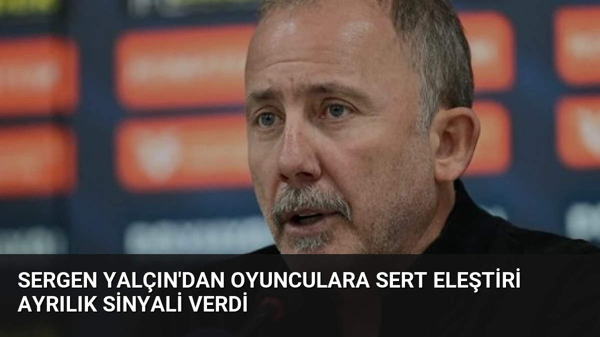 Sergen Yalçın’dan Oyunculara Sert Eleştiri Ayrılık Sinyali Verdi