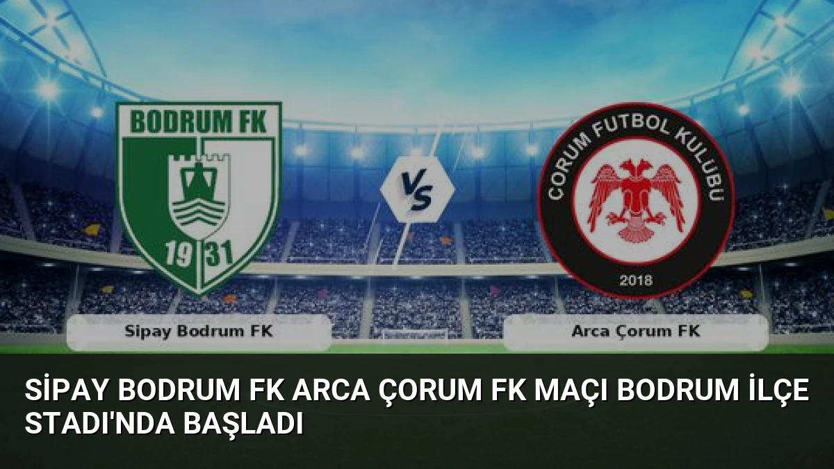 Sipay Bodrum FK Arca Çorum FK Maçı Bodrum İlçe Stadı’nda Başladı