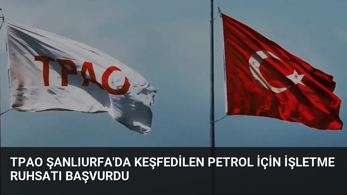 TPAO Şanlıurfa’da Keşfedilen Petrol İçin İşletme Ruhsatı Başvurdu