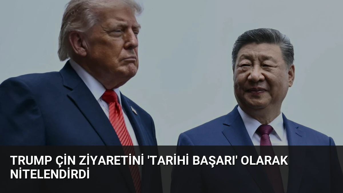 Trump Çin Ziyaretini ‘Tarihi Başarı’ Olarak Nitelendirdi