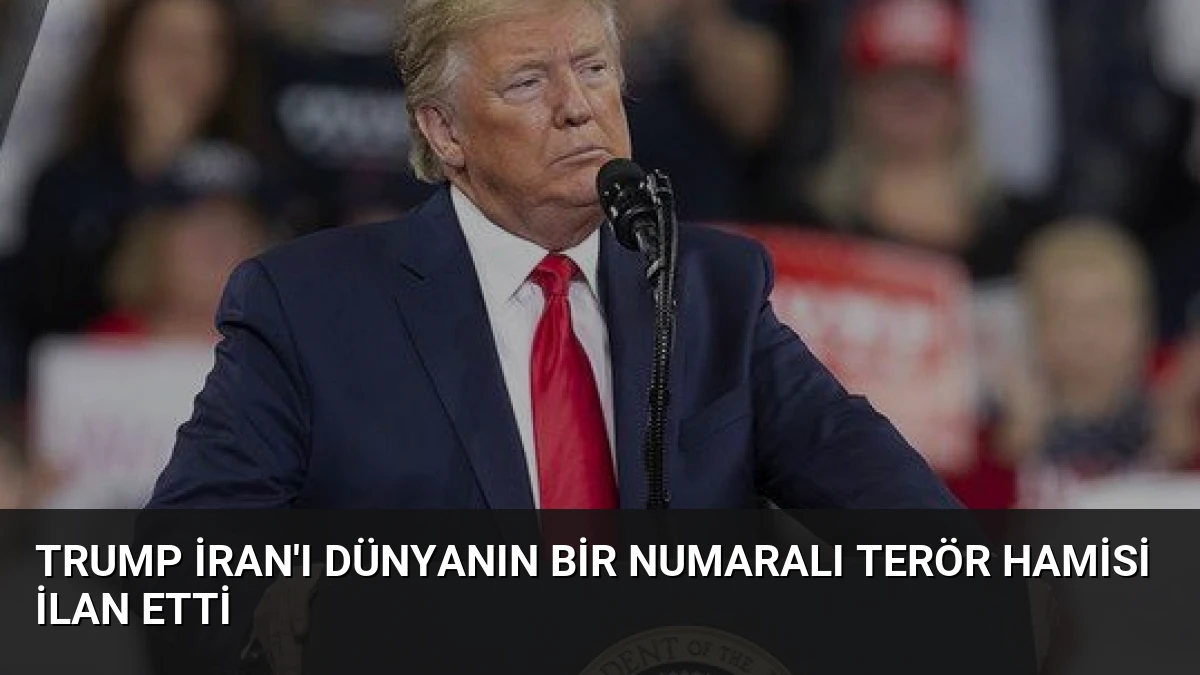Trump İran’ı Dünyanın Bir Numaralı Terör Hamisi İlan Etti