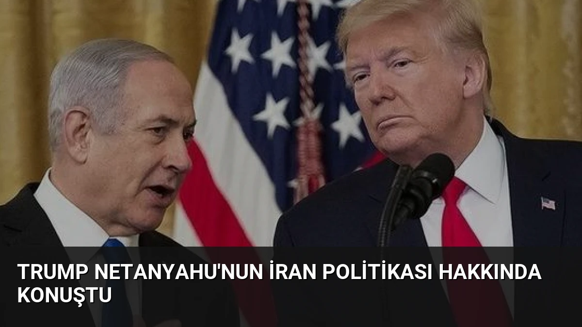 Trump Netanyahu’nun İran Politikası Hakkında Konuştu