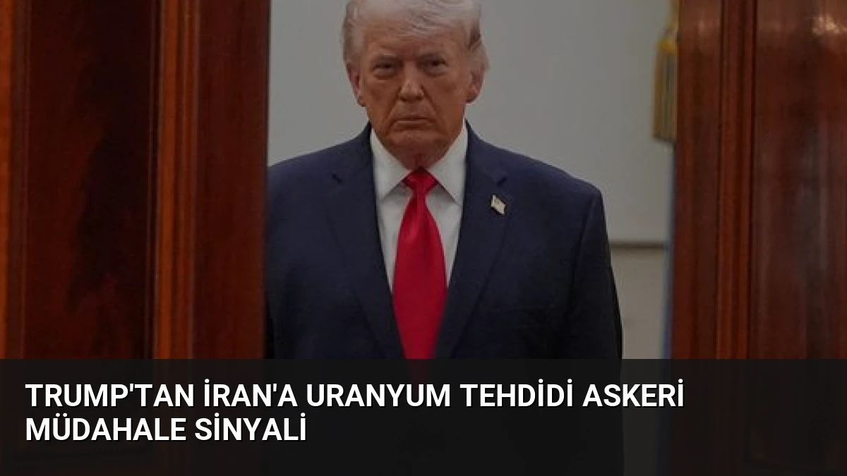 Trump’tan İran’a Uranyum Tehdidi Askeri Müdahale Sinyali