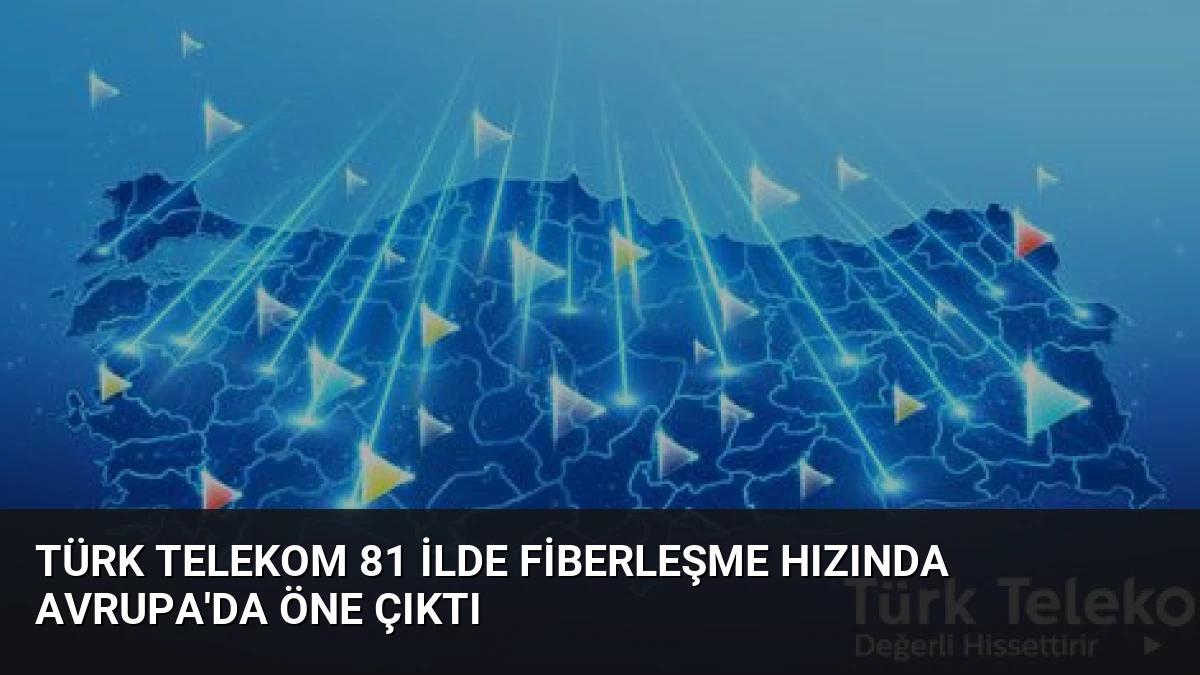 Türk Telekom 81 İlde Fiberleşme Hızında Avrupa’da Öne Çıktı