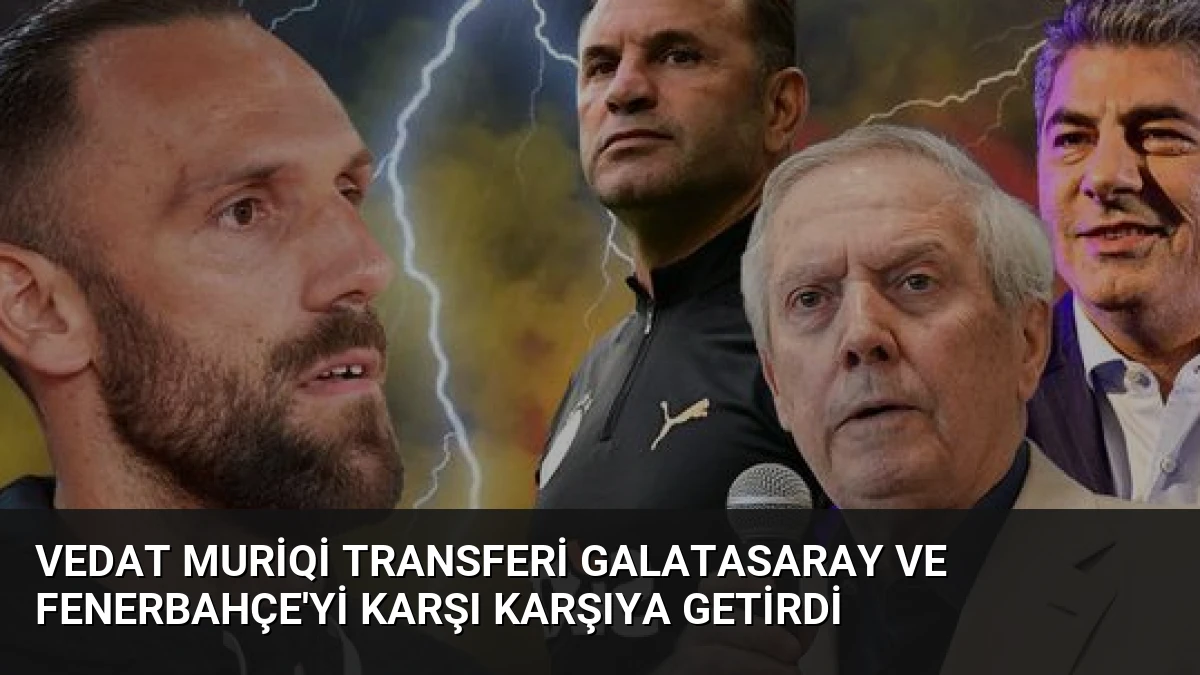 Vedat Muriqi Transferi Galatasaray ve Fenerbahçe’yi Karşı Karşıya Getirdi