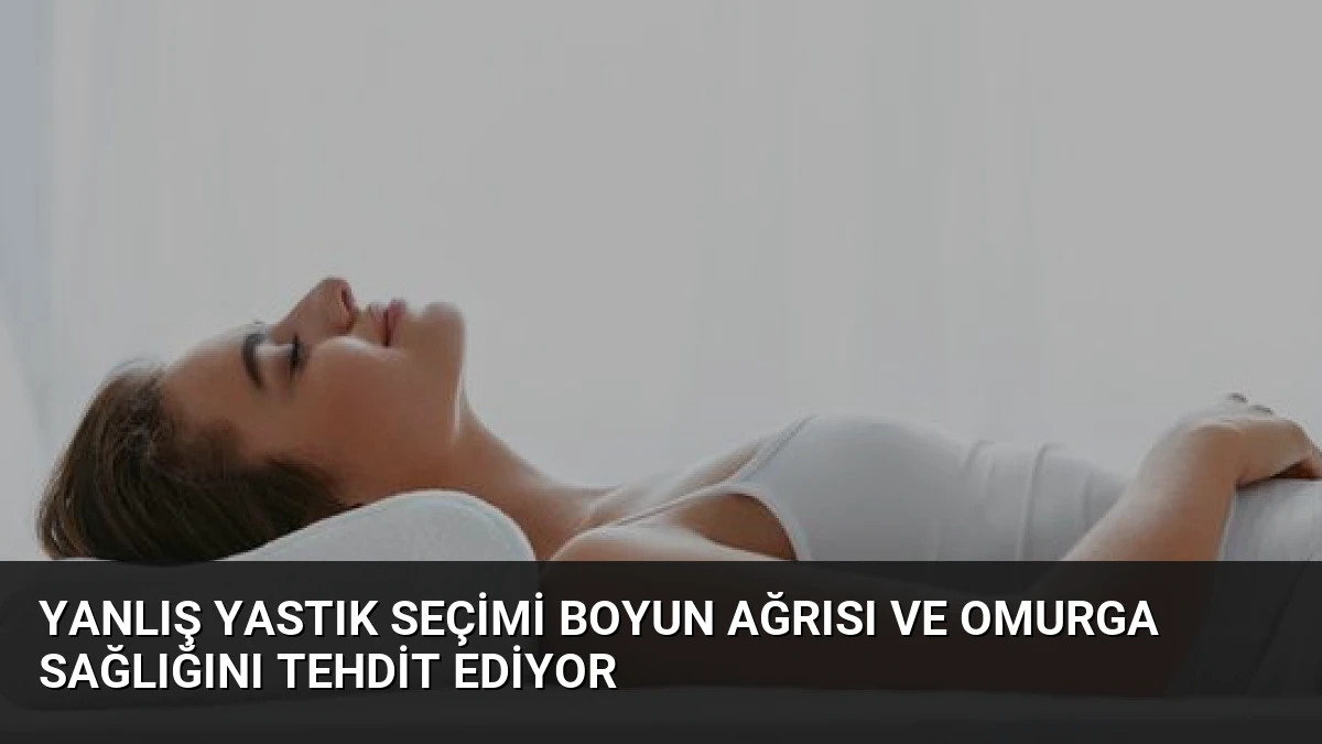 Yanlış Yastık Seçimi Boyun Ağrısı ve Omurga Sağlığını Tehdit Ediyor