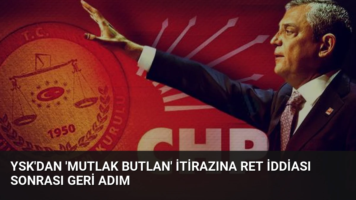 YSK’dan ‘Mutlak Butlan’ İtirazına Ret İddiası Sonrası Geri Adım