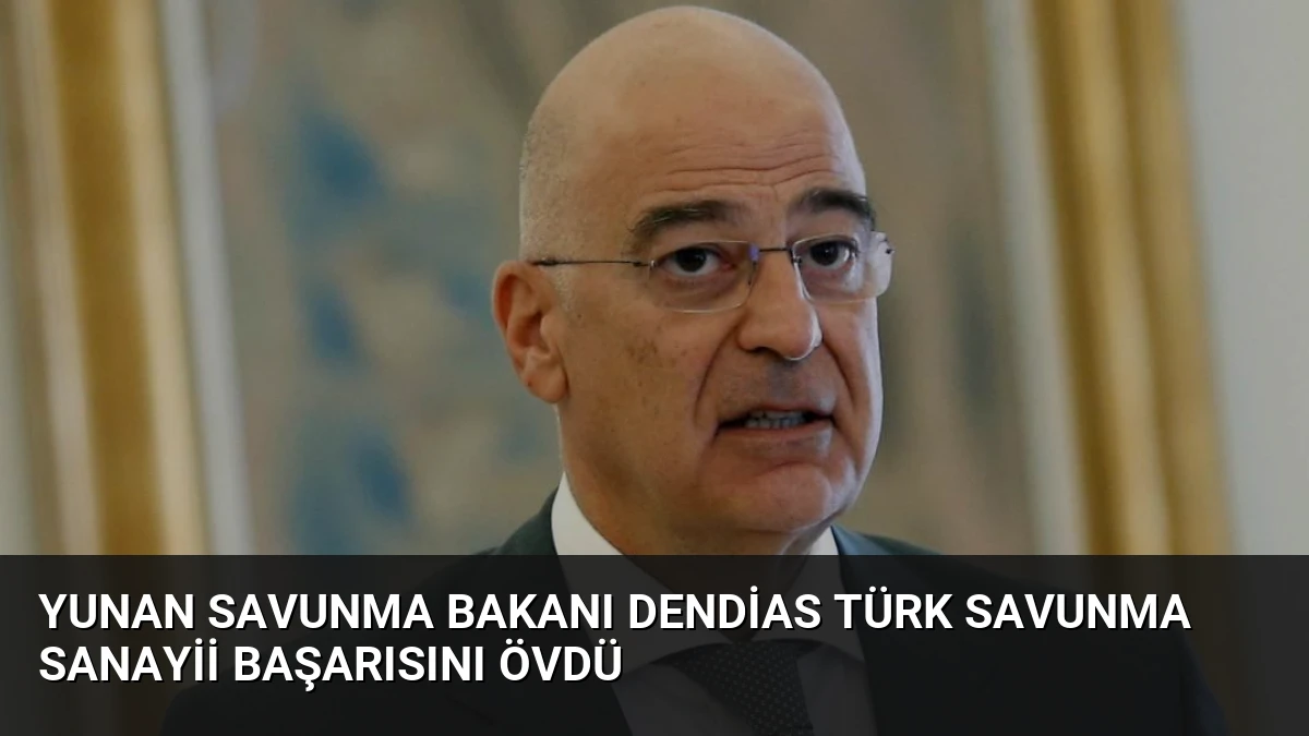 Yunan Savunma Bakanı Dendias Türk Savunma Sanayii Başarısını Övdü