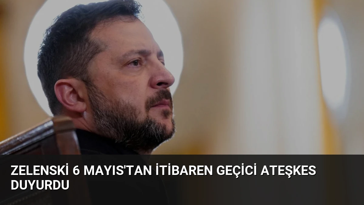 Zelenski 6 Mayıs’tan İtibaren Geçici Ateşkes Duyurdu