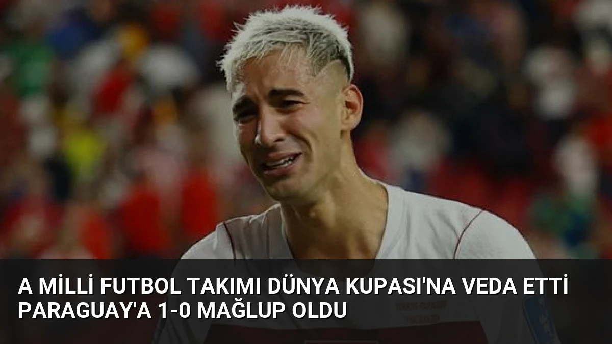 A Milli Futbol Takımı Dünya Kupası’na Veda Etti Paraguay’a 1-0 Mağlup Oldu