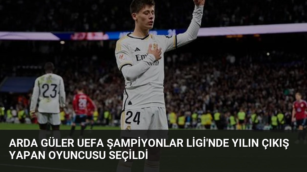 Arda Güler UEFA Şampiyonlar Ligi’nde Yılın Çıkış Yapan Oyuncusu Seçildi