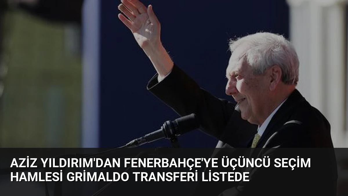 Aziz Yıldırım’dan Fenerbahçe’ye Üçüncü Seçim Hamlesi Grimaldo Transferi Listede