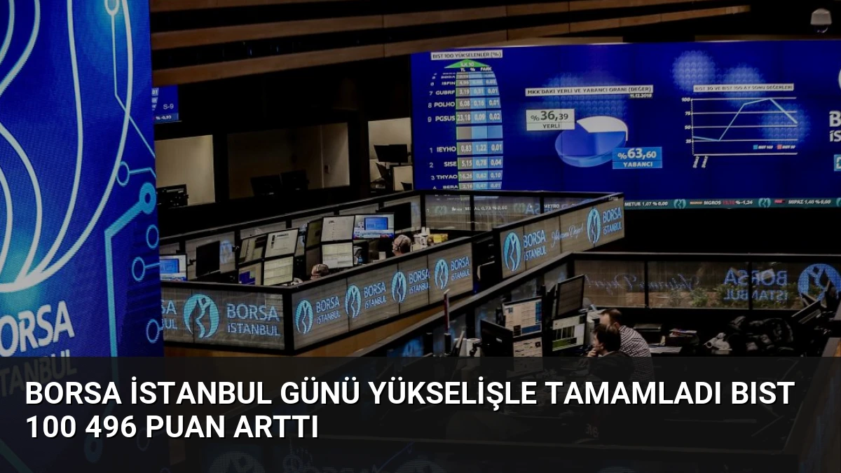 Borsa İstanbul Günü Yükselişle Tamamladı BIST 100 496 Puan Arttı