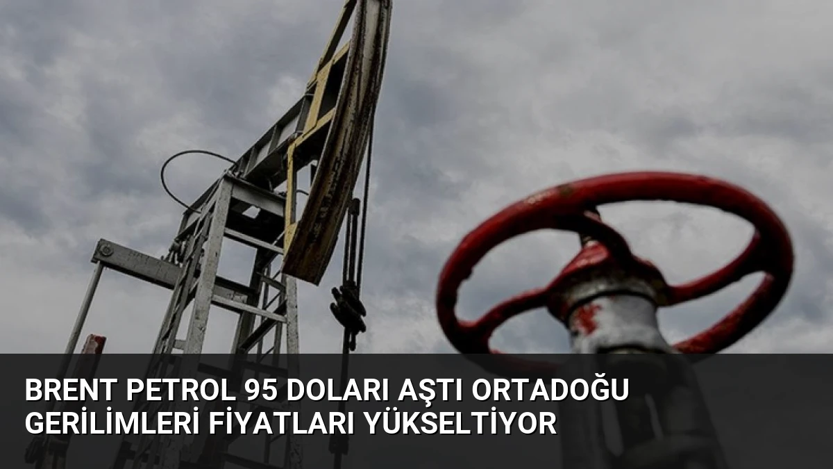 Brent Petrol 95 Doları Aştı Ortadoğu Gerilimleri Fiyatları Yükseltiyor