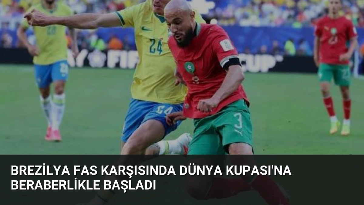 Brezilya Fas Karşısında Dünya Kupası’na Beraberlikle Başladı